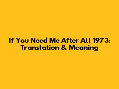 "If You Need Me After All" 1973: Translation & Meaning