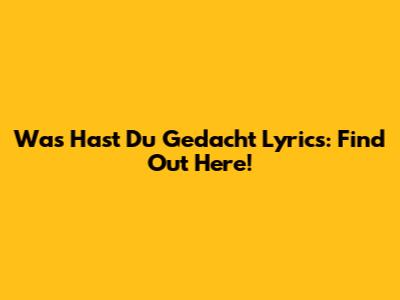 "Was Hast Du Gedacht" Lyrics: Find Out Here!