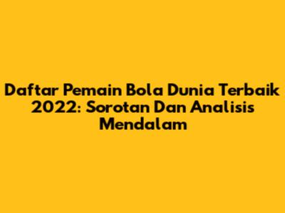 **Daftar Pemain Bola Dunia Terbaik 2022: Sorotan Dan Analisis Mendalam**