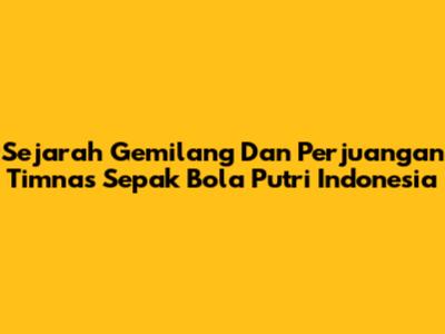 **Sejarah Gemilang Dan Perjuangan Timnas Sepak Bola Putri Indonesia**
