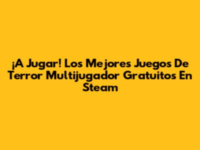 ¡A Jugar! Los Mejores Juegos De Terror Multijugador Gratuitos En Steam