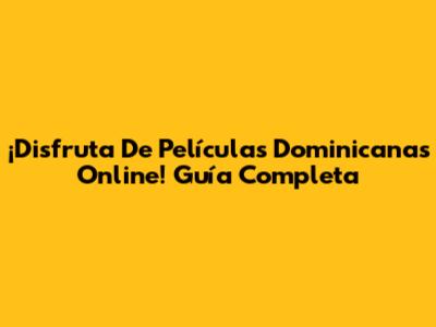 ¡Disfruta De Películas Dominicanas Online! Guía Completa