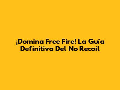 ¡Domina Free Fire! La Guía Definitiva Del No Recoil