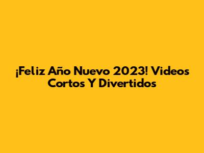 ¡Feliz Año Nuevo 2023! Videos Cortos Y Divertidos