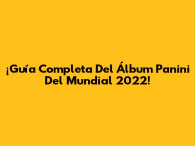 ¡Guía Completa Del Álbum Panini Del Mundial 2022!