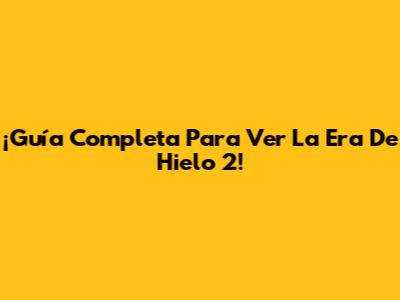 ¡Guía Completa Para Ver La Era De Hielo 2!