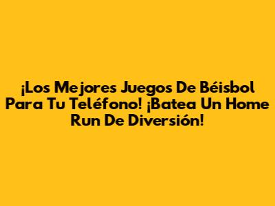 ¡Los Mejores Juegos De Béisbol Para Tu Teléfono! ¡Batea Un Home Run De Diversión!