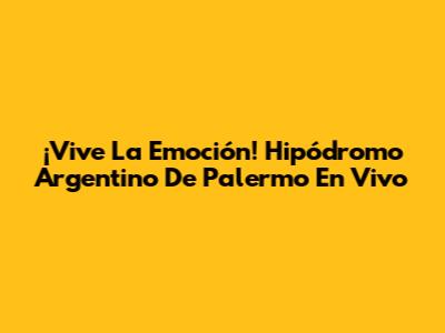 ¡Vive La Emoción! Hipódromo Argentino De Palermo En Vivo
