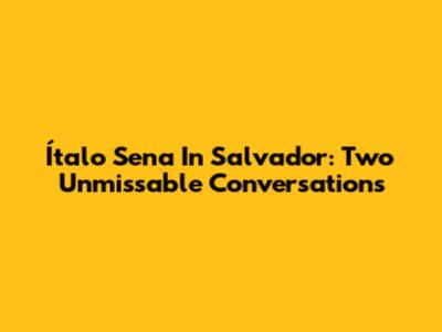 Ítalo Sena In Salvador: Two Unmissable Conversations