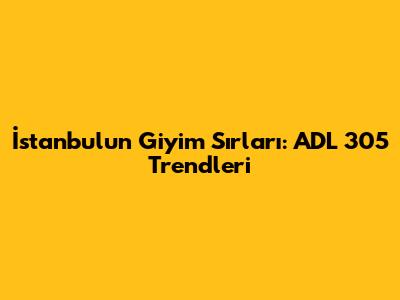 İstanbul'un Giyim Sırları: ADL 305 Trendleri