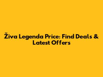 Živa Legenda Price: Find Deals & Latest Offers