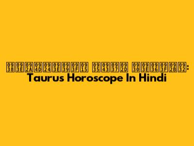 साप्ताहिक वृषभ राशिफल: Taurus Horoscope In Hindi