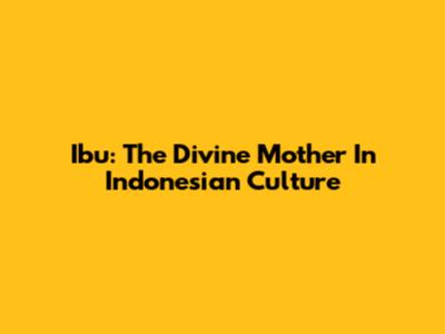  Ibu: The Divine Mother In Indonesian Culture
