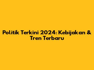  Politik Terkini 2024: Kebijakan & Tren Terbaru