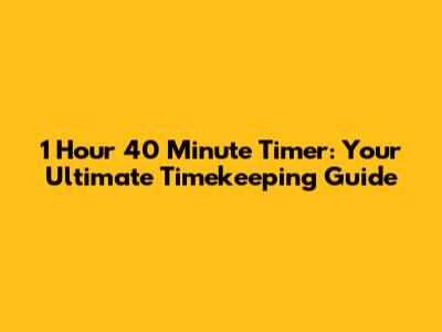 1 Hour 40 Minute Timer: Your Ultimate Timekeeping Guide