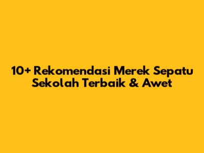 10+ Rekomendasi Merek Sepatu Sekolah Terbaik & Awet