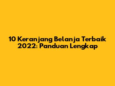 10 Keranjang Belanja Terbaik 2022: Panduan Lengkap