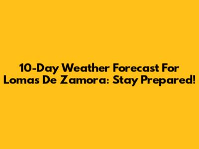 10-Day Weather Forecast For Lomas De Zamora: Stay Prepared!