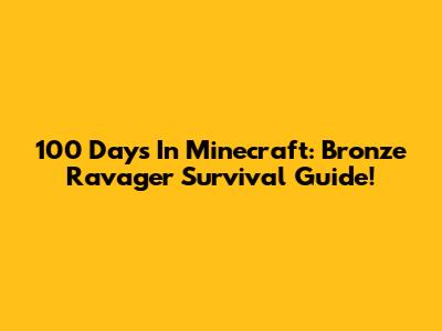 100 Days In Minecraft: Bronze Ravager Survival Guide!