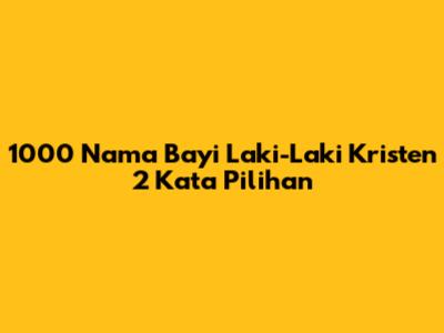 1000 Nama Bayi Laki-Laki Kristen 2 Kata Pilihan