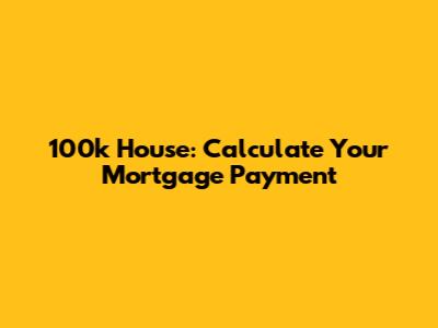 100k House: Calculate Your Mortgage Payment