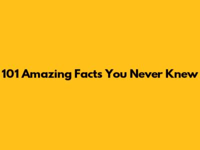 101 Amazing Facts You Never Knew