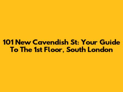 101 New Cavendish St: Your Guide To The 1st Floor, South London