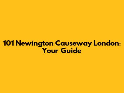 101 Newington Causeway London: Your Guide