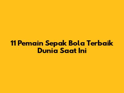 11 Pemain Sepak Bola Terbaik Dunia Saat Ini