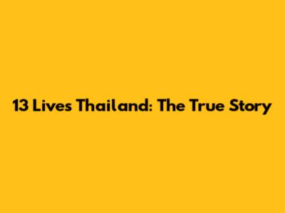 13 Lives Thailand: The True Story