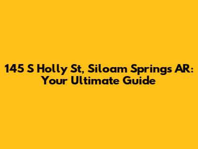 145 S Holly St, Siloam Springs AR: Your Ultimate Guide