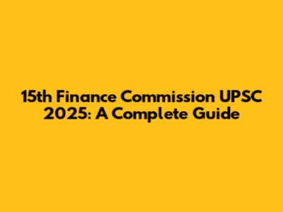 15th Finance Commission UPSC 2025: A Complete Guide