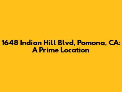 1648 Indian Hill Blvd, Pomona, CA: A Prime Location