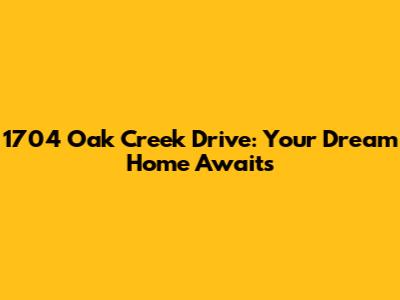1704 Oak Creek Drive: Your Dream Home Awaits