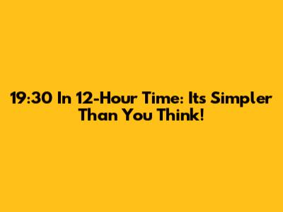 19:30 In 12-Hour Time: It's Simpler Than You Think!