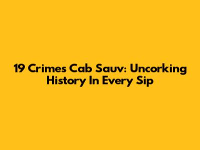 19 Crimes Cab Sauv: Uncorking History In Every Sip