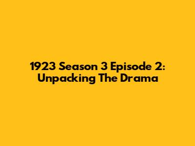 1923 Season 3 Episode 2: Unpacking The Drama