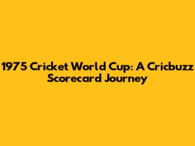 1975 Cricket World Cup: A Cricbuzz Scorecard Journey