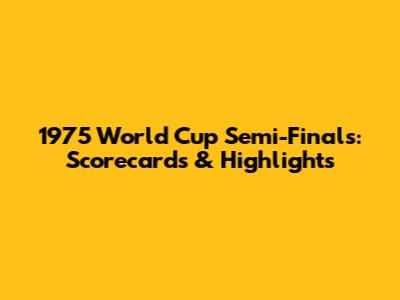 1975 World Cup Semi-Finals: Scorecards & Highlights