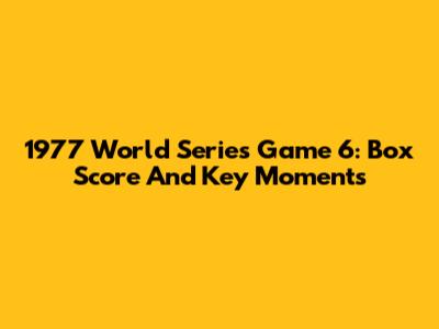 1977 World Series Game 6: Box Score And Key Moments