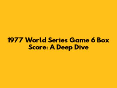 1977 World Series Game 6 Box Score: A Deep Dive