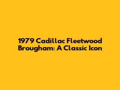 1979 Cadillac Fleetwood Brougham: A Classic Icon