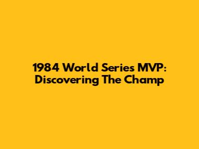 1984 World Series MVP: Discovering The Champ