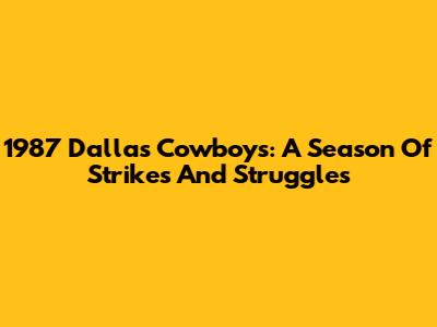 1987 Dallas Cowboys: A Season Of Strikes And Struggles