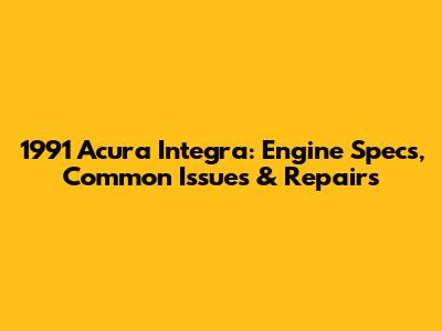 1991 Acura Integra: Engine Specs, Common Issues & Repairs