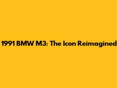 1991 BMW M3: The Icon Reimagined