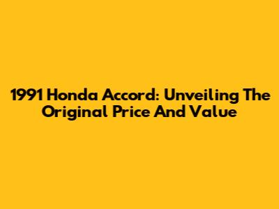 1991 Honda Accord: Unveiling The Original Price And Value