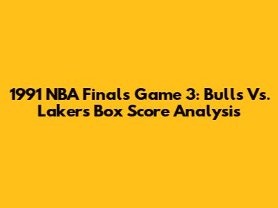 1991 NBA Finals Game 3: Bulls Vs. Lakers Box Score Analysis