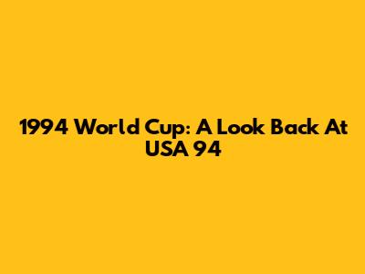 1994 World Cup: A Look Back At USA '94