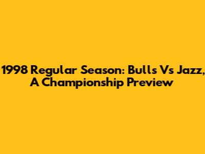 1998 Regular Season: Bulls Vs Jazz, A Championship Preview